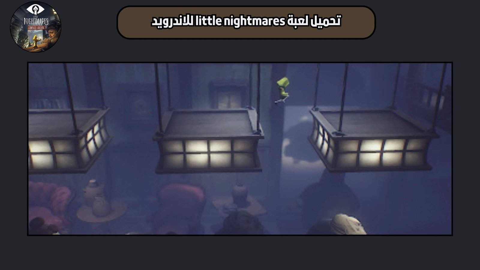 تحميل لعبة little nightmares للاندرويد 2025 اخر اصدار