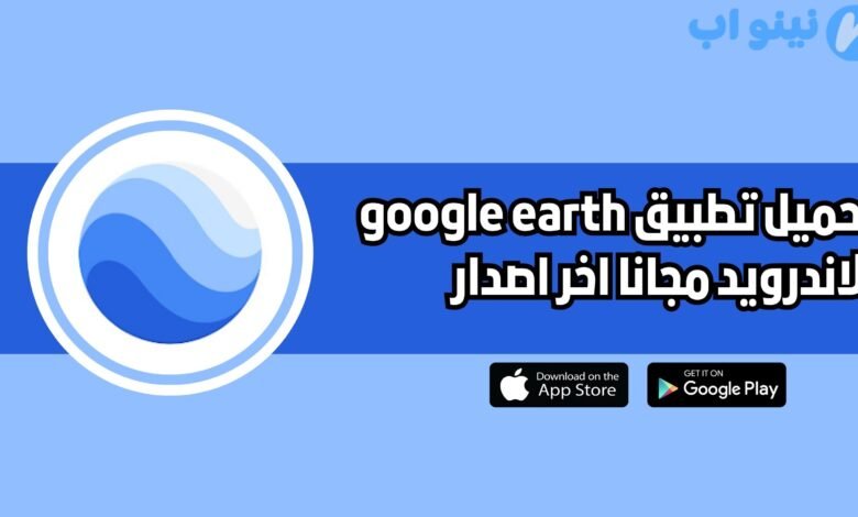 تحميل تطبيق google earth للاندرويد والايفون 2025 اخر اصدار